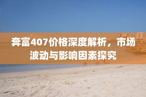 奔富407价格深度解析，市场波动与影响因素探究