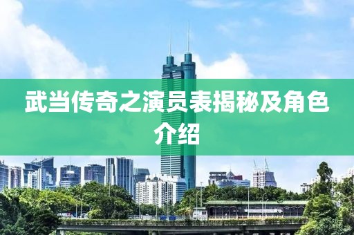 武当传奇之演员表揭秘及角色介绍