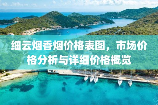 细云烟香烟价格表图，市场价格分析与详细价格概览