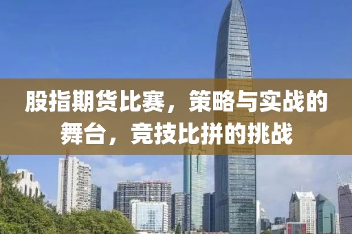 股指期货比赛，策略与实战的舞台，竞技比拼的挑战