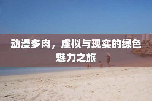 动漫多肉，虚拟与现实的绿色魅力之旅