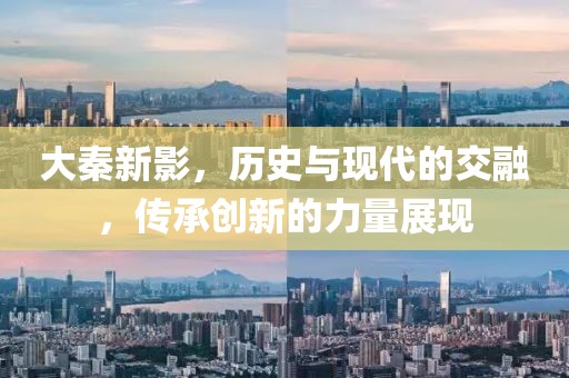 大秦新影，历史与现代的交融，传承创新的力量展现
