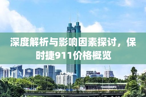 深度解析与影响因素探讨，保时捷911价格概览
