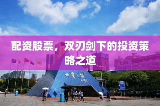 配资股票，双刃剑下的投资策略之道