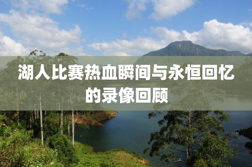 湖人比赛热血瞬间与永恒回忆的录像回顾