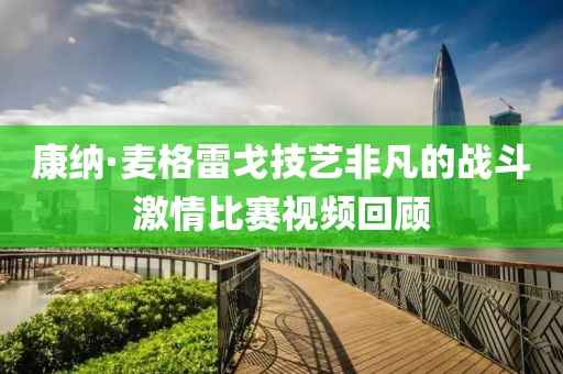 康纳·麦格雷戈技艺非凡的战斗激情比赛视频回顾