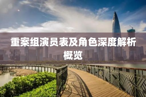 重案组演员表及角色深度解析概览