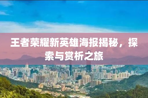 王者荣耀新英雄海报揭秘，探索与赏析之旅