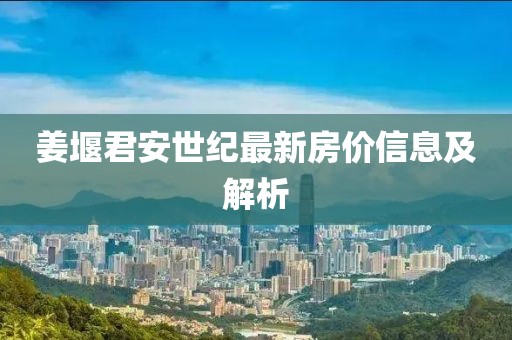 姜堰君安世纪最新房价信息及解析