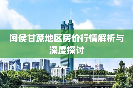 闽侯甘蔗地区房价行情解析与深度探讨