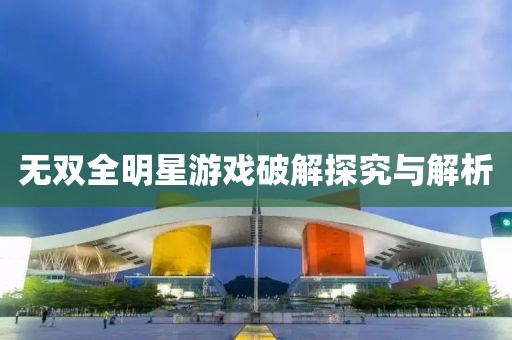 无双全明星游戏破解探究与解析