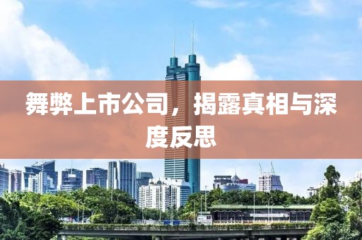 舞弊上市公司，揭露真相与深度反思