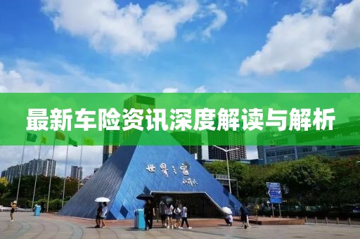 最新车险资讯深度解读与解析