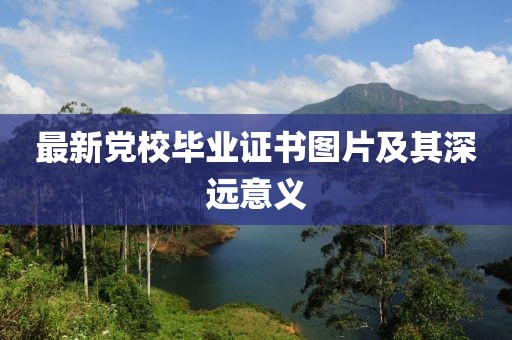 最新党校毕业证书图片及其深远意义
