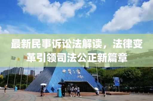 最新民事诉讼法解读，法律变革引领司法公正新篇章