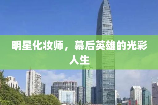 明星化妆师，幕后英雄的光彩人生