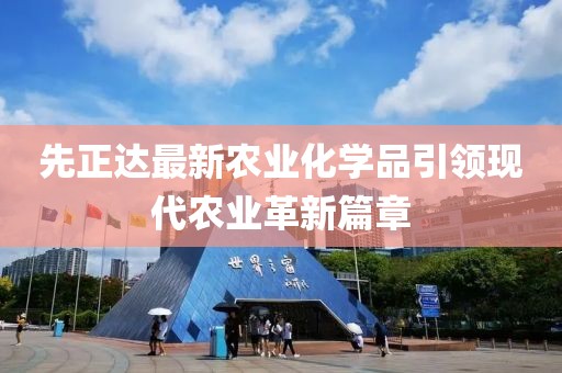 先正达最新农业化学品引领现代农业革新篇章