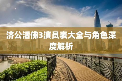 济公活佛3演员表大全与角色深度解析