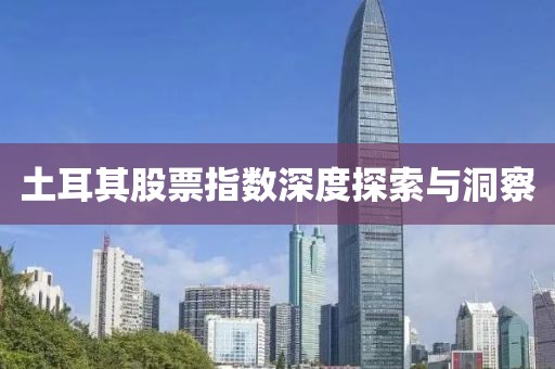 土耳其股票指数深度探索与洞察