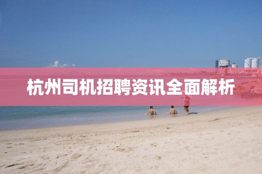 杭州司机招聘资讯全面解析
