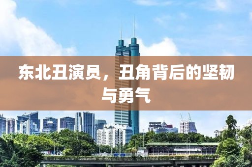 东北丑演员，丑角背后的坚韧与勇气