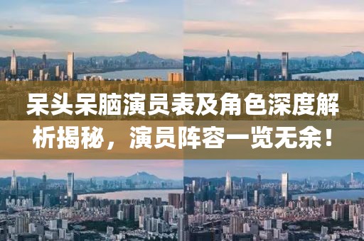 呆头呆脑演员表及角色深度解析揭秘，演员阵容一览无余！