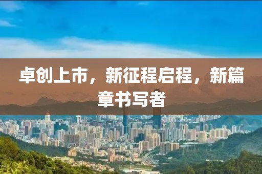 卓创上市，新征程启程，新篇章书写者