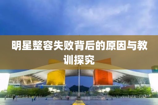 明星整容失败背后的原因与教训探究