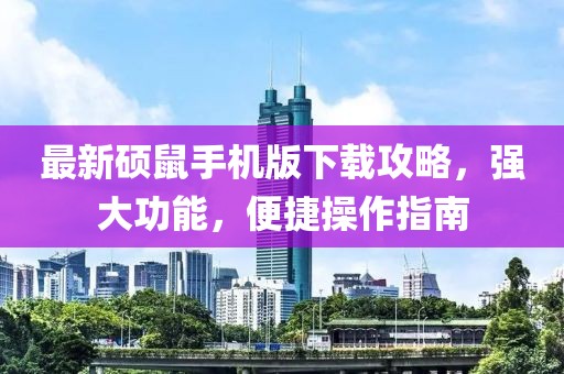 最新硕鼠手机版下载攻略，强大功能，便捷操作指南