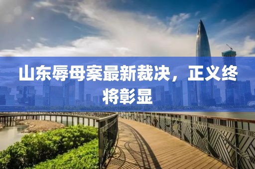 山东辱母案最新裁决，正义终将彰显