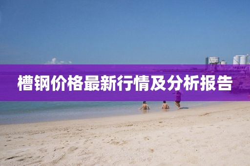 槽钢价格最新行情及分析报告