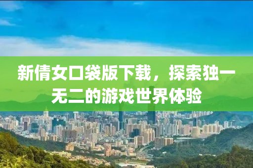 新倩女口袋版下载，探索独一无二的游戏世界体验