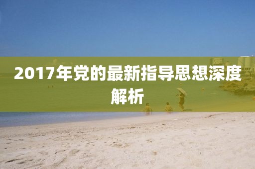 2017年党的最新指导思想深度解析