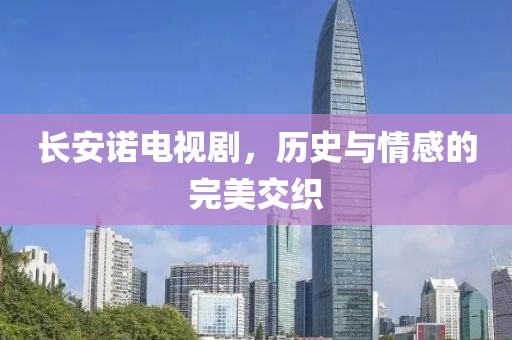长安诺电视剧，历史与情感的完美交织