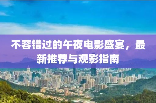不容错过的午夜电影盛宴，最新推荐与观影指南
