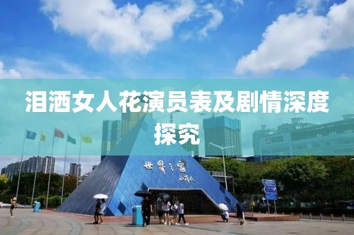泪洒女人花演员表及剧情深度探究