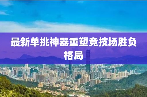 最新单挑神器重塑竞技场胜负格局
