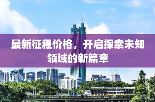 最新征程价格，开启探索未知领域的新篇章