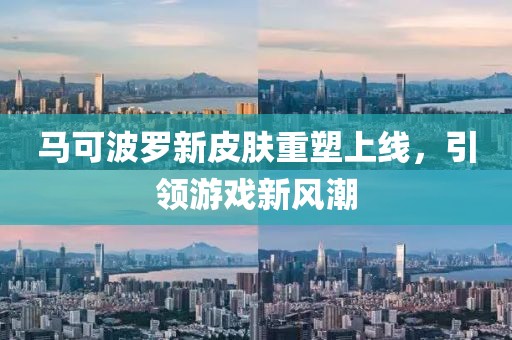 马可波罗新皮肤重塑上线，引领游戏新风潮