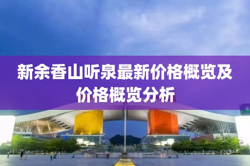 新余香山听泉最新价格概览及价格概览分析