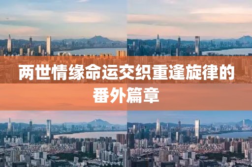 两世情缘命运交织重逢旋律的番外篇章