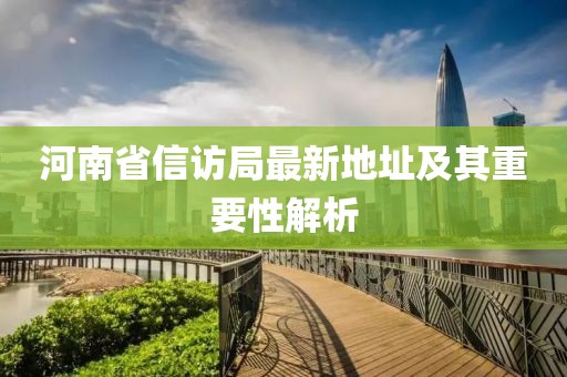 河南省信访局最新地址及其重要性解析