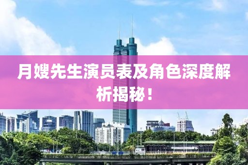 月嫂先生演员表及角色深度解析揭秘！