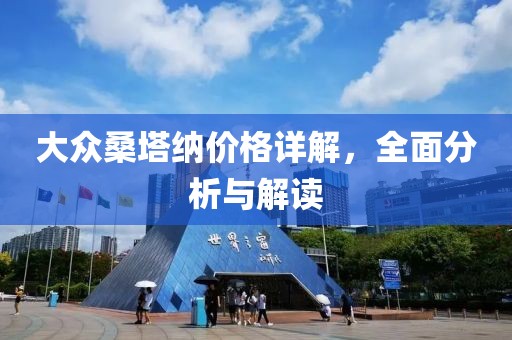大众桑塔纳价格详解，全面分析与解读