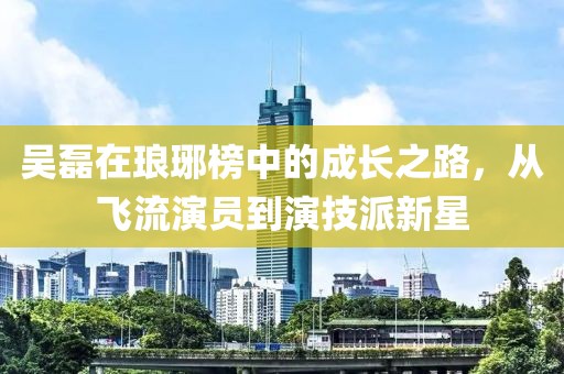 吴磊在琅琊榜中的成长之路，从飞流演员到演技派新星