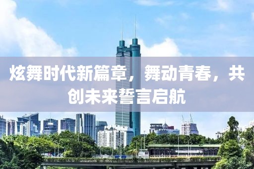 炫舞时代新篇章，舞动青春，共创未来誓言启航