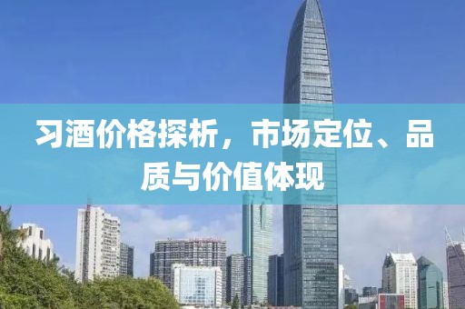 习酒价格探析，市场定位、品质与价值体现