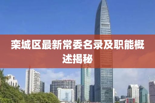 栾城区最新常委名录及职能概述揭秘
