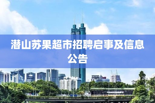 潜山苏果超市招聘启事及信息公告