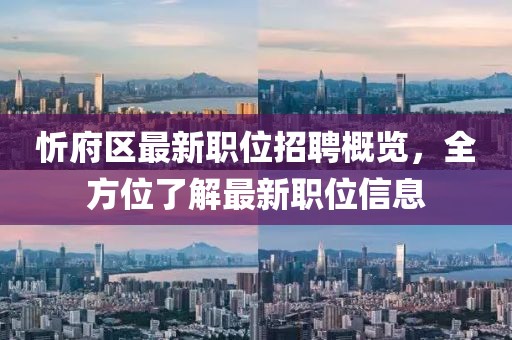 忻府区最新职位招聘概览，全方位了解最新职位信息